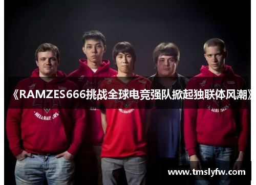 《RAMZES666挑战全球电竞强队掀起独联体风潮》