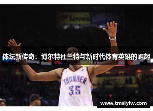 体坛新传奇：博尔特杜兰特与新时代体育英雄的崛起